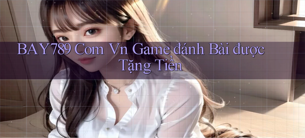 bay789 com vn game đánh bài được tặng tiền