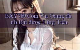 bay789 com vn game đánh bài được tặng tiền