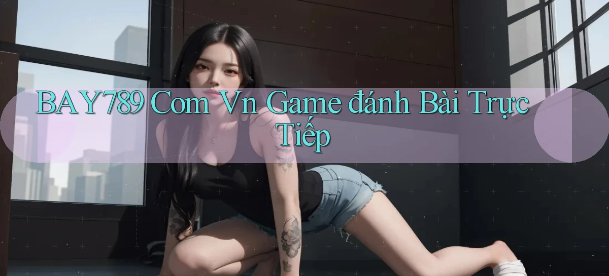 bay789 com vn game đánh bài trực tiếp
