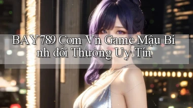 bay789 com vn game mậu binh đổi thưởng uy tín