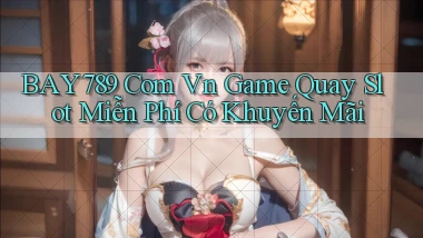 bay789 com vn game quay slot miễn phí có khuyến mãi