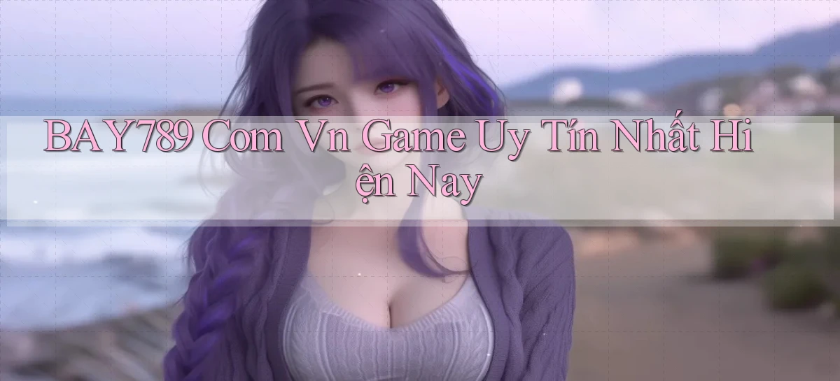 bay789 com vn game uy tín nhất hiện nay