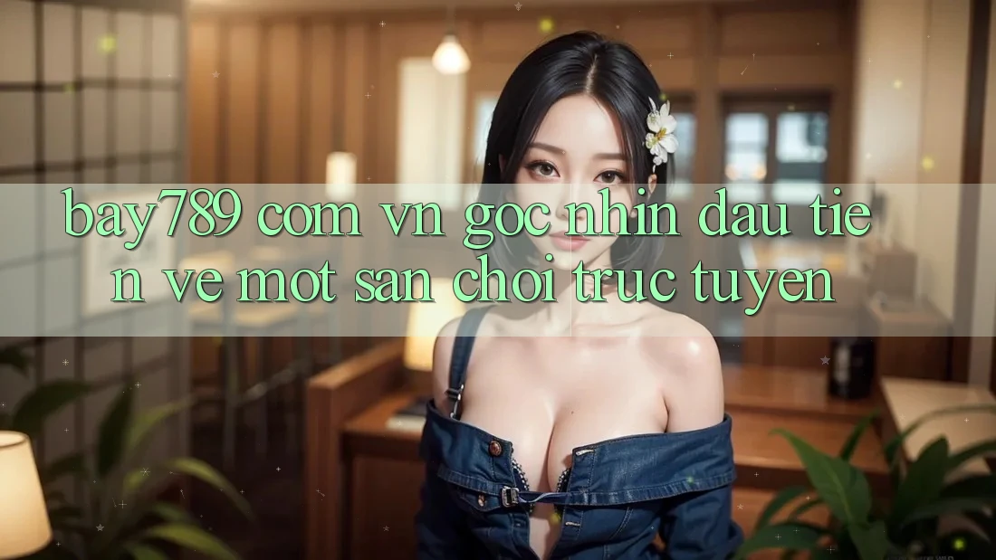 “Bay789 com vn” – Góc nhìn đầu tiên về một sân chơi trực tuyến “Bay789 com vn” – Góc nhìn đầu tiên về một sân chơi trực tuyến