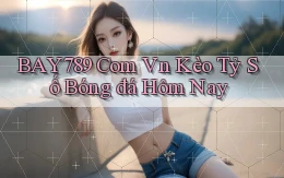 bay789 com vn kèo tỷ số bóng đá hôm nay