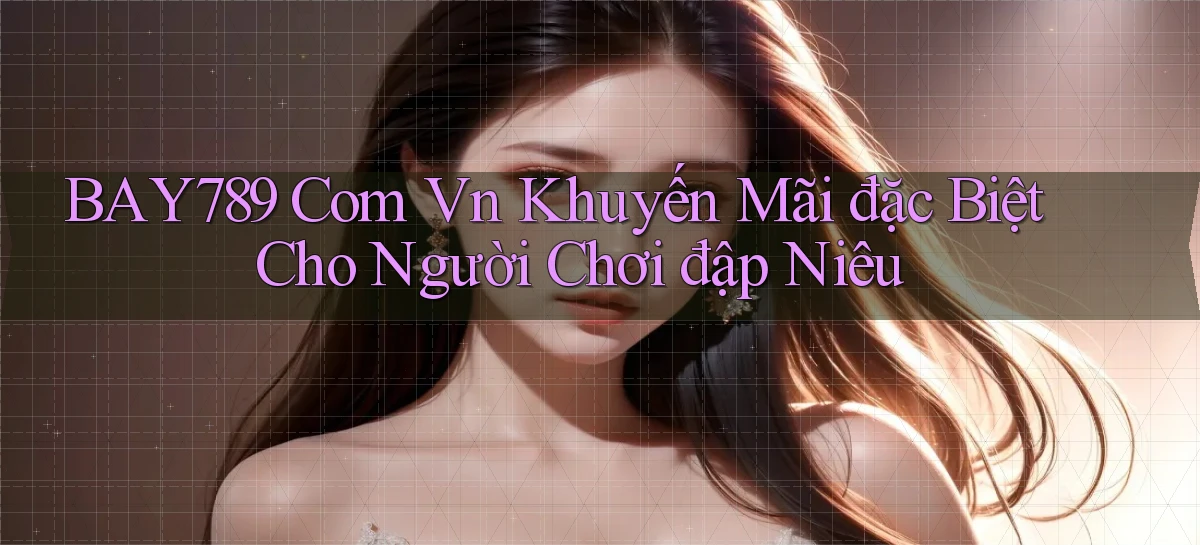 bay789 com vn khuyến mãi đặc biệt cho người chơi đập niêu