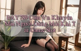 bay789 com vn khuyến mãi người dùng mới khi tải game slot