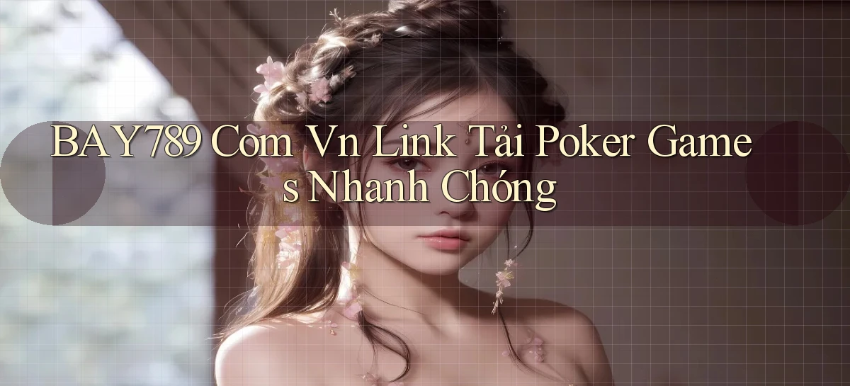 bay789 com vn link tải poker games nhanh chóng