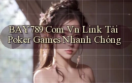 bay789 com vn link tải poker games nhanh chóng