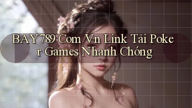 bay789 com vn link tải poker games nhanh chóng