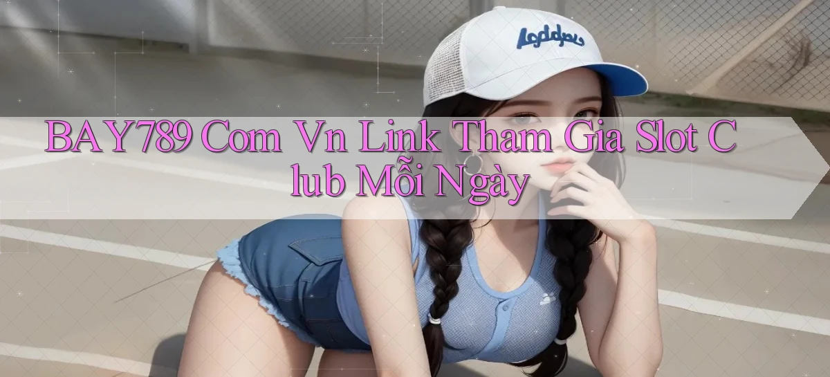 bay789 com vn link tham gia slot club mỗi ngày