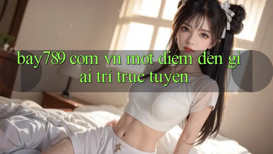“Bay789 com vn” – Một Điểm Đến Giải Trí Trực Tuyến “Bay789 com vn” – Một Điểm Đến Giải Trí Trực Tuyến