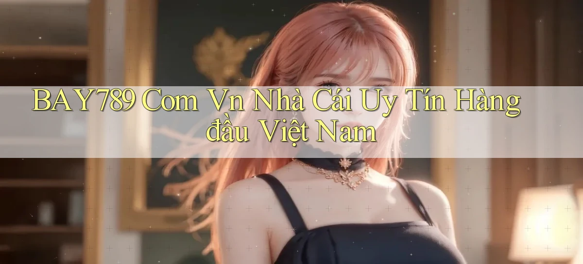 bay789 com vn nhà cái uy tín hàng đầu việt nam