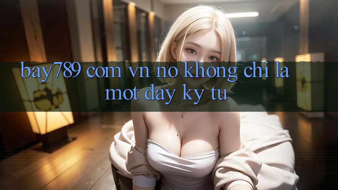“bay789 com vn” – Nó Không Chỉ Là Một Dãy Ký Tự “bay789 com vn” – Nó Không Chỉ Là Một Dãy Ký Tự