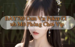bay789 com vn poker club mở phòng chơi vip