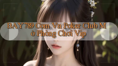 bay789 com vn poker club mở phòng chơi vip