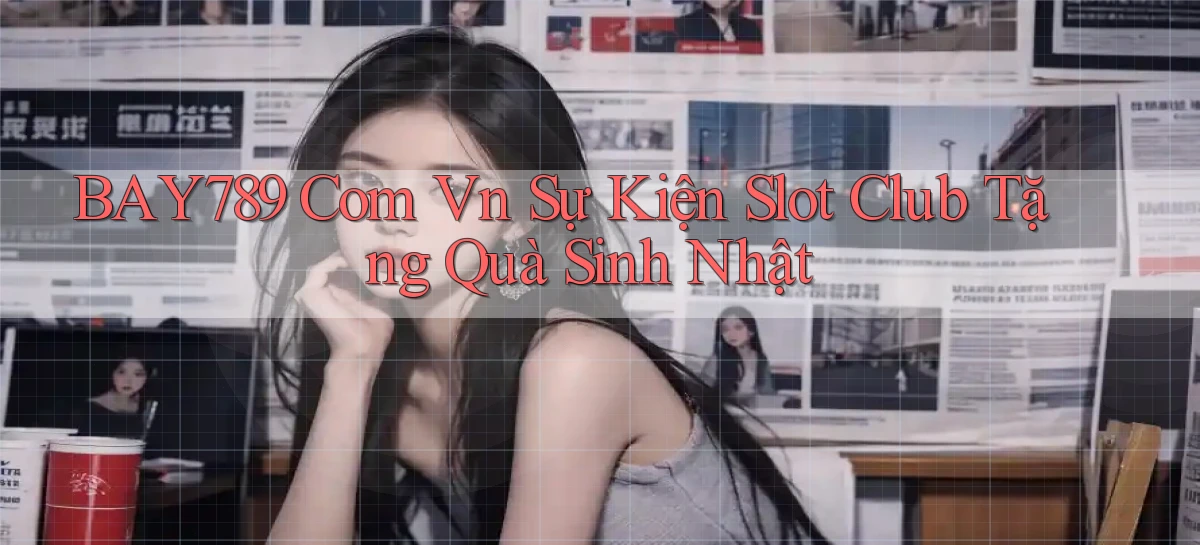 bay789 com vn sự kiện slot club tặng quà sinh nhật