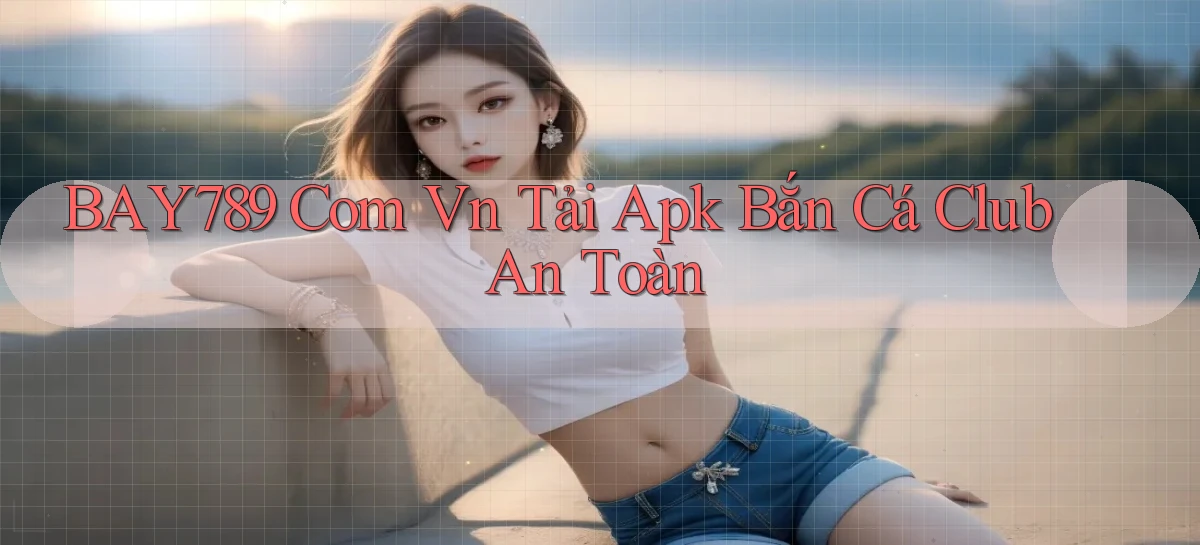 bay789 com vn tải apk bắn cá club an toàn
