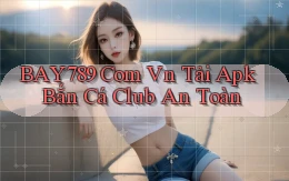 bay789 com vn tải apk bắn cá club an toàn