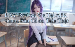 bay789 com vn tải APK game bắn cá ăn tiền thật