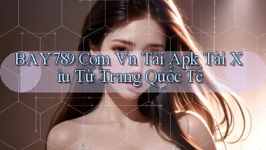 bay789 com vn tải apk tài xỉu từ trang quốc tế