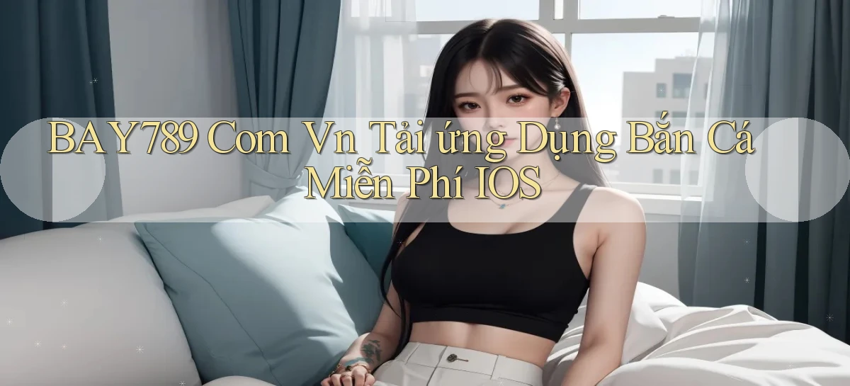bay789 com vn tải ứng dụng bắn cá miễn phí iOS