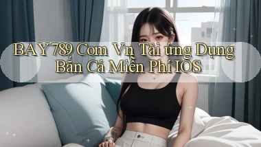 bay789 com vn tải ứng dụng bắn cá miễn phí iOS