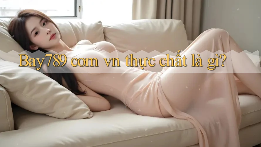 “Bay789 com vn” thực chất là gì? “Bay789 com vn” thực chất là gì?