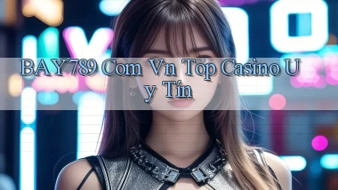 bay789 com vn top casino uy tín
