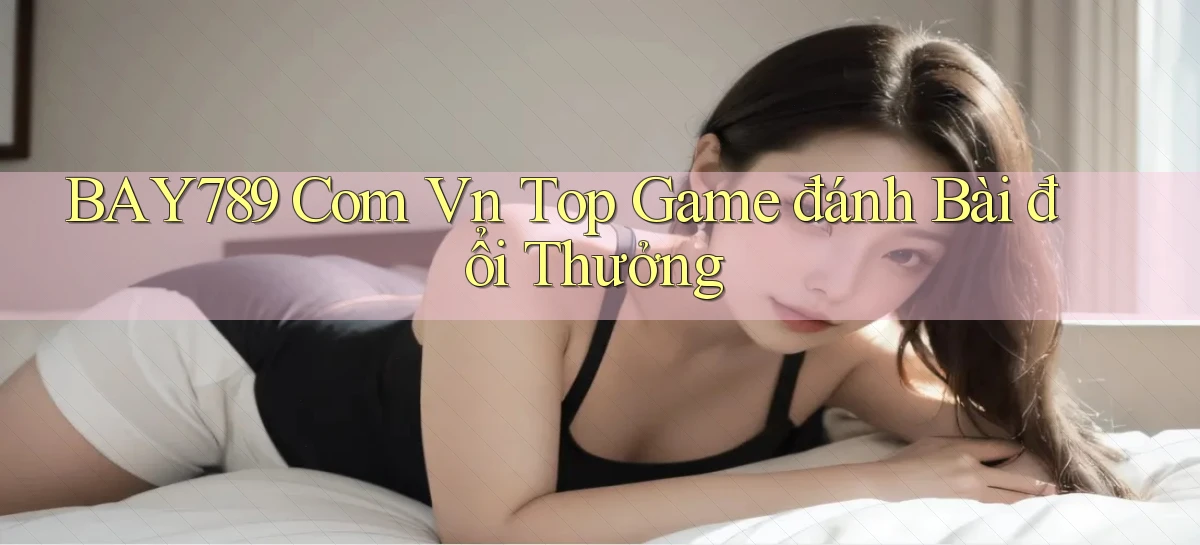 bay789 com vn top game đánh bài đổi thưởng