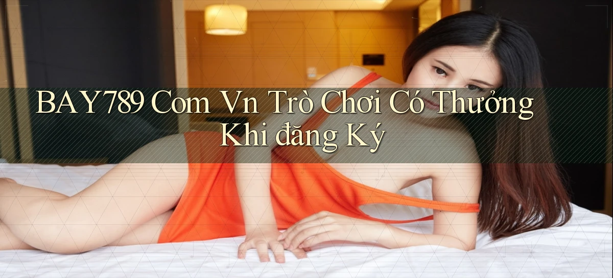 bay789 com vn Trò chơi có thưởng khi đăng ký