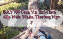 bay789 com vn trò chơi đập niêu nhận thưởng ngay