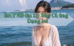 bay789  đại lý bắn cá ứng dụng ios