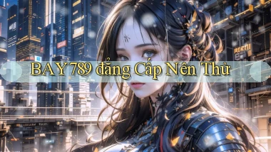 bay789 đẳng cấp nên thử