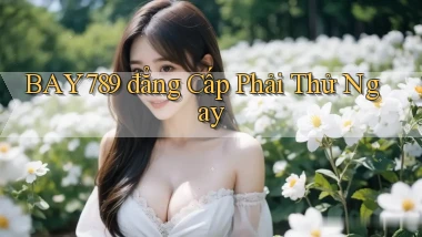 bay789 đẳng cấp phải thử ngay