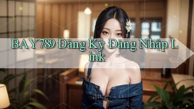 bay789 Đăng ký Đăng nhập Link