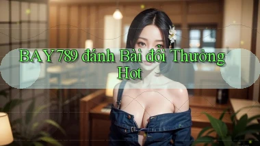 bay789 đánh bài đổi thưởng hot