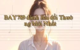 bay789 đánh bài đổi thưởng mới nhất