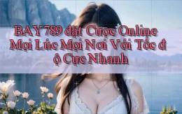 bay789  đặt cược online mọi lúc mọi nơi với tốc độ cực nhanh