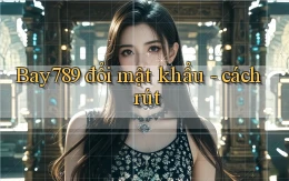 Bay789 đổi mật khẩu   cách rút