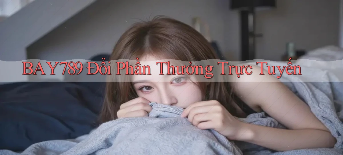 bay789 Đổi phần thưởng trực tuyến