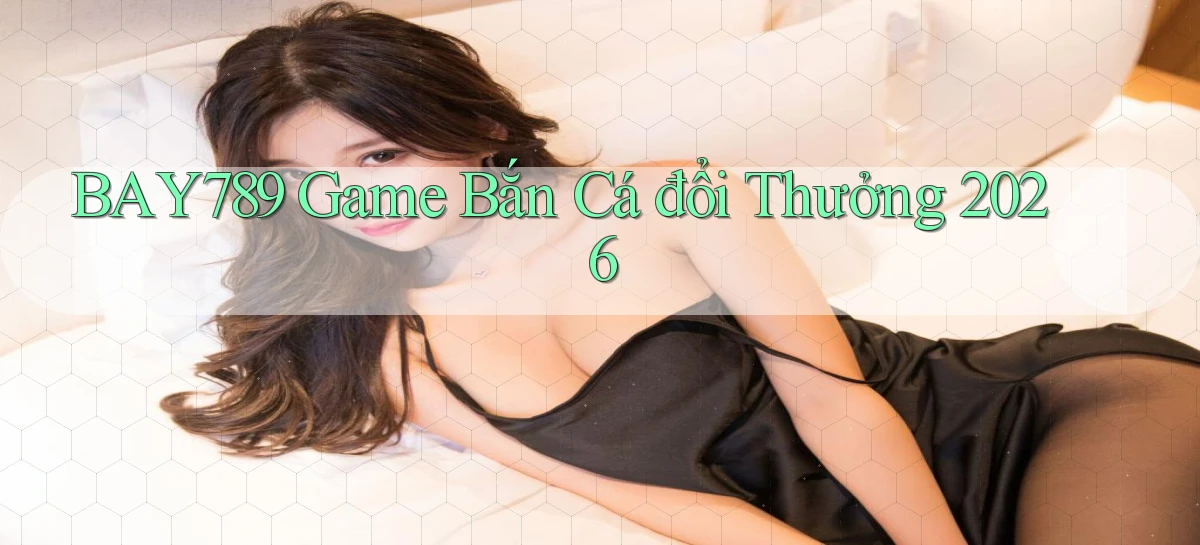 bay789 game bắn cá đổi thưởng 2026