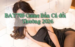 bay789 game bắn cá đổi thưởng 2026