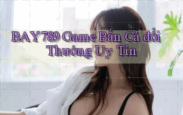 bay789 game bắn cá đổi thưởng uy tín