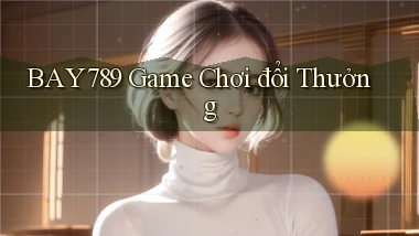 bay789 game chơi đổi thưởng