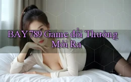 bay789 game đổi thưởng mới ra