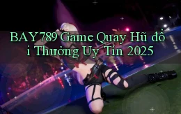 bay789  game quay hũ đổi thưởng uy tín 2025
