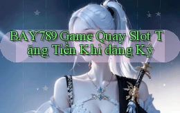 bay789 game quay slot tặng tiền khi đăng ký