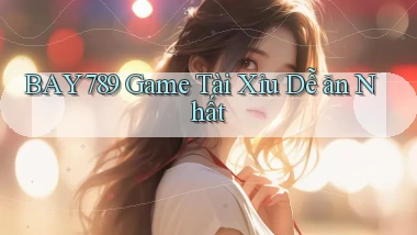 bay789 game tài xỉu dễ ăn nhất