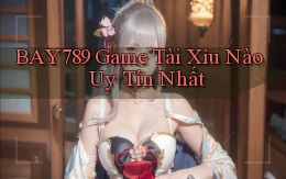 bay789 game tài xỉu nào uy tín nhất