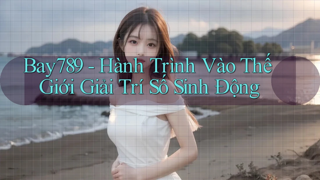 Bay789 - Hành Trình Vào Thế Giới Giải Trí Số Sinh Động